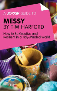 Title: A Joosr Guide to... Messy by Tim Harford: How to Be Creative and Resilient in a Tidy-Minded World, Author: Joosr