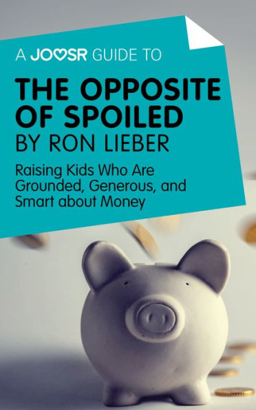 A Joosr Guide to... The Opposite of Spoiled by Ron Lieber: Raising Kids Who Are Grounded, Generous, and Smart about Money