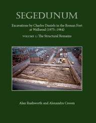 Title: Segedunum: Excavations By Charles Daniels In The Roman Fort At Wallsend (1975-1984), Author: Alexandra Croom