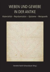 Title: Weaving and Fabric in Antiquity / Weben und Gewebe in der Antike: Materiality - Representation - Epistemology - Metapoetics / Materialitat - Reprasentation - Episteme - Metapoetik, Author: Henriette Harich-Schwarzbauer