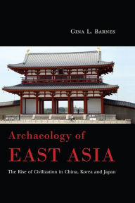 Title: Archaeology of East Asia: The Rise of Civilization in China, Korea and Japan, Author: Gina L. Barnes