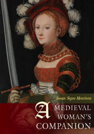 Title: A Medieval Woman's Companion: Women's Lives in the European Middle Ages, Author: Susan Signe Morrison