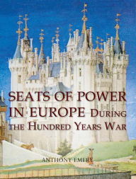 Title: Seats of Power in Europe during the Hundred Years War: An Architectural Study from 1330 to 1480, Author: Anthony Emery