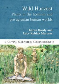 Title: Wild Harvest: Plants in the Hominin and Pre-Agrarian Human Worlds, Author: Karen Hardy