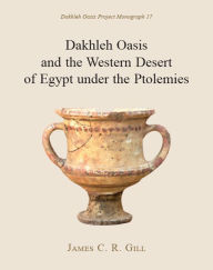 Title: Dakhleh Oasis and the Western Desert of Egypt under the Ptolemies, Author: James C. R. Gill