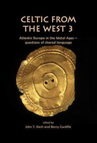 Title: Celtic from the West 3: Atlantic Europe in the Metal Ages - questions of shared language, Author: John T. Koch