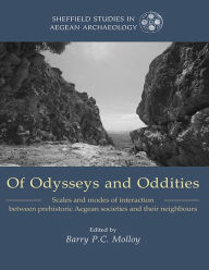 Title: Of Odysseys and Oddities: Scales and Modes of Interaction Between Prehistoric Aegean Societies and their Neighbours, Author: Barry Molloy