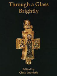 Title: Through a Glass Brightly: Studies in Byzantine and Medieval Art and Archaeology Presented to David Buckton, Author: Chris Entwistle