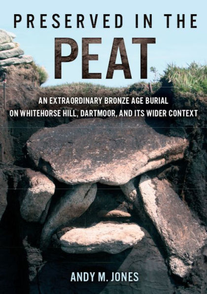 Preserved in the Peat: an extraordinary Bronze Age burial on Whitehose Hill, Dartmoor, and its wider context