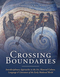 Title: Crossing Boundaries: Interdisciplinary Approaches to the Art, Material Culture, Language and Literature of the Early Medieval World, Author: Eric Cambridge