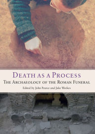 Title: Death as a Process: The Archaeology of the Roman Funeral, Author: John Pearce