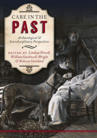 Title: Care in the Past: Archaeological and Interdisciplinary Perspectives, Author: Lindsay Powell