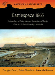 Title: Battlespace 1865: Archaeology of the Landscapes, Strategies, and Tactics of the North Platte Campaign, Nebraska, Author: Douglas D. Scott