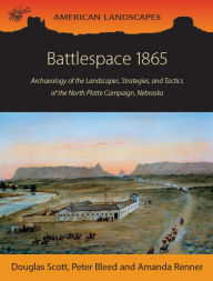 Title: Battlespace 1865: Archaeology of the Landscapes, Strategies, and Tactics of the North Platte Campaign, Nebraska, Author: Douglas D. Scott