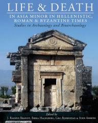 Title: Life and Death in Asia Minor in Hellenistic, Roman and Byzantine Times: Studies in Archaeology and Bioarchaeology, Author: J. Rasmus Brandt