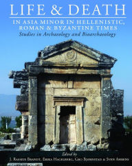 Title: Life and Death in Asia Minor in Hellenistic, Roman and Byzantine Times: Studies in Archaeology and Bioarchaeology, Author: J. Rasmus Brandt
