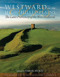 Title: Westward on the High-Hilled Plains: The Later Prehistory of the West Midlands, Author: Derek Hurst