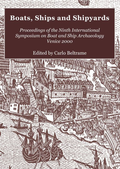 Boats, Ships and Shipyards: Proceedings of the Ninth International Symposium on Boat and Ship Archaeology, Venice 2000