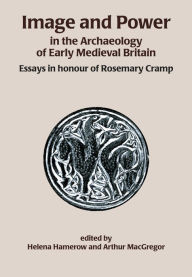 Title: Image and Power in the Archaeology of Early Medieval Britain: Essays in honour of Rosemary Cramp, Author: Helena Hamerow