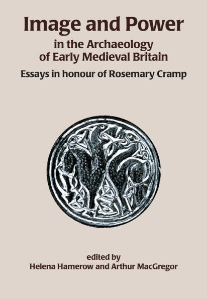 Image and Power in the Archaeology of Early Medieval Britain: Essays in honour of Rosemary Cramp