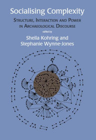 Title: Socialising Complexity: Approaches to Power and Interaction in the Archaeological Record, Author: Sheila Kohring