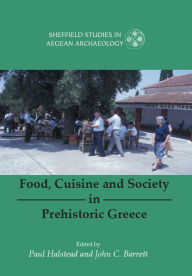 Title: Food, Cuisine and Society in Prehistoric Greece, Author: Paul Halstead