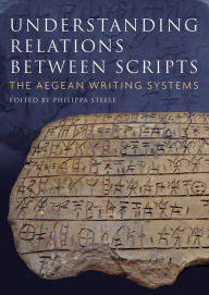 Title: Understanding Relations Between Scripts: The Aegean Writing Systems, Author: Philippa Steele