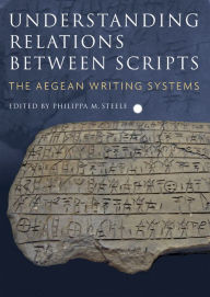 Title: Understanding Relations Between Scripts: The Aegean Writing Systems, Author: Philippa Steele