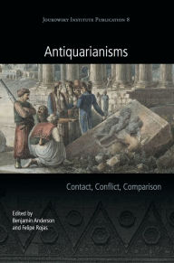 Title: Antiquarianisms: Contact, Conflict, Comparison, Author: Benjamin Anderson