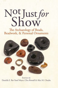 Title: Not Just for Show: The Archaeology of Beads, Beadwork, and Personal Ornaments, Author: Daniella Bar-Yosef Mayer
