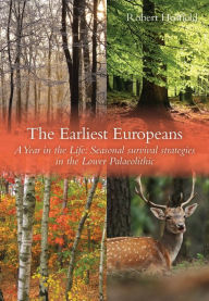 Title: The Earliest Europeans: A Year in the Life: Survival Strategies in the Lower Palaeolithic, Author: Robert Hosfield