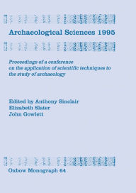Title: Archaeological Sciences 1995: Proceesings of a conference on the application of scientific techniques to the study of archaeology, Author: Anthony Sinclair