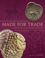 Title: Made for Trade: A New View of Icenian Coinage, Author: John Talbot