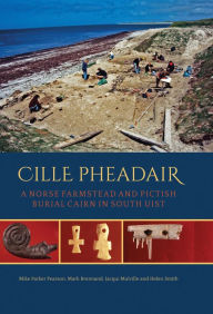 Title: Cille Pheadair: a Norse Farmstead and Pictish Burial Cairn in South Uist, Author: Mike Parker Pearson