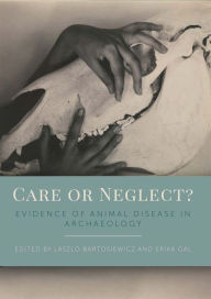 Title: Care or Neglect?: Evidence of Animal Disease in Archaeology, Author: Laszlo Bartosiewicz