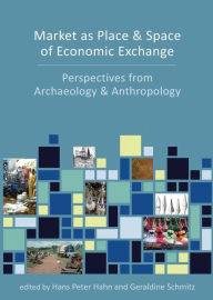 Title: Market as Place and Space of Economic Exchange: Perspectives from Archaeology and Anthropology, Author: Hans Peter Hahn