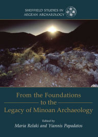 Title: From the Foundations to the Legacy of Minoan Archaeology: Studies in Honour of Professor Keith Branigan, Author: Maria Relaki