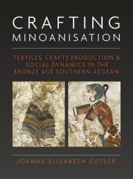 Title: Crafting Minoanisation: Textiles, Crafts Production and Social Dynamics in the Bronze Age southern Aegean, Author: Joanne Elizabeth Cutler