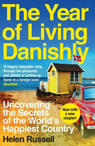 Title: The Year of Living Danishly: Uncovering the Secrets of the World's Happiest Country, Author: Helen Russell