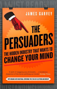 Title: The Persuaders: The Hidden Industry That Wants to Change Your Mind, Author: James Garvey