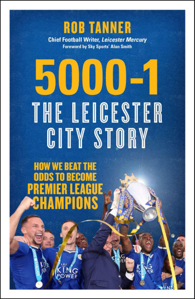 5000-1: The Leicester City Story 5000-1: The Leicester City Story: How We Beat the Odds to Become Premier League Champions