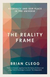 Title: The Reality Frame: Relativity and our place in the universe, Author: Brian Clegg