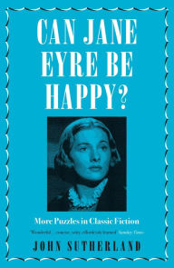 Title: Can Jane Eyre Be Happy?: More Puzzles in Classic Fiction, Author: Jon Sutherland