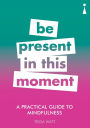 A Practical Guide to Mindfulness: Be Present in this Moment