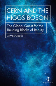 Title: CERN and the Higgs Boson: The Global Quest for the Building Blocks of Reality, Author: James Gillies