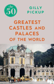 Title: The 50 Greatest Castles and Palaces of the World, Author: Gilly Pickup