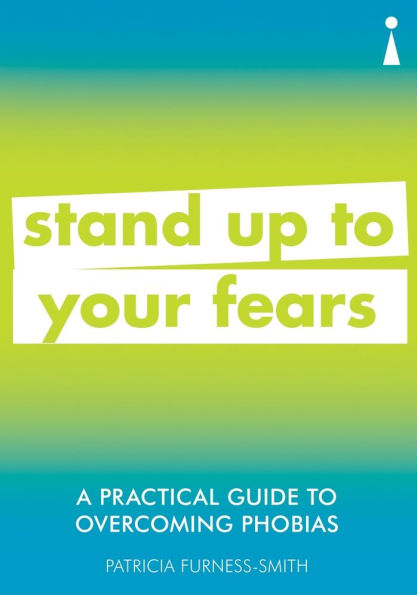 A Practical Guide to Overcoming Phobias: Stand Up to Your Fears