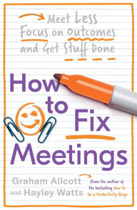 Title: How to Fix Meetings: Meet Less, Focus on Outcomes and Get Stuff Done, Author: Graham Allcott