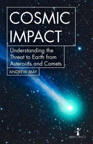 Title: Cosmic Impact: Understanding the Threat to Earth from Asteroids and Comets, Author: Andrew May