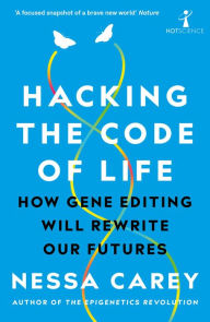 Title: Hacking the Code of Life: How gene editing will rewrite our futures, Author: Nessa Carey